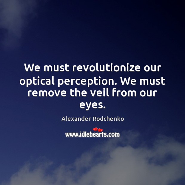We must revolutionize our optical perception. We must remove the veil from our eyes. Alexander Rodchenko Picture Quote