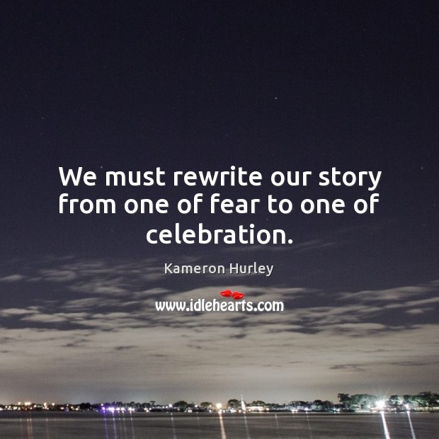 We must rewrite our story from one of fear to one of celebration. Kameron Hurley Picture Quote