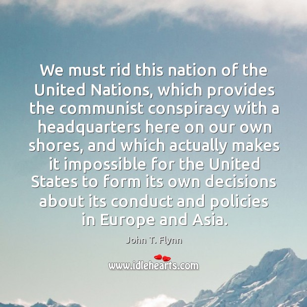 We must rid this nation of the united nations, which provides the communist conspiracy with a John T. Flynn Picture Quote