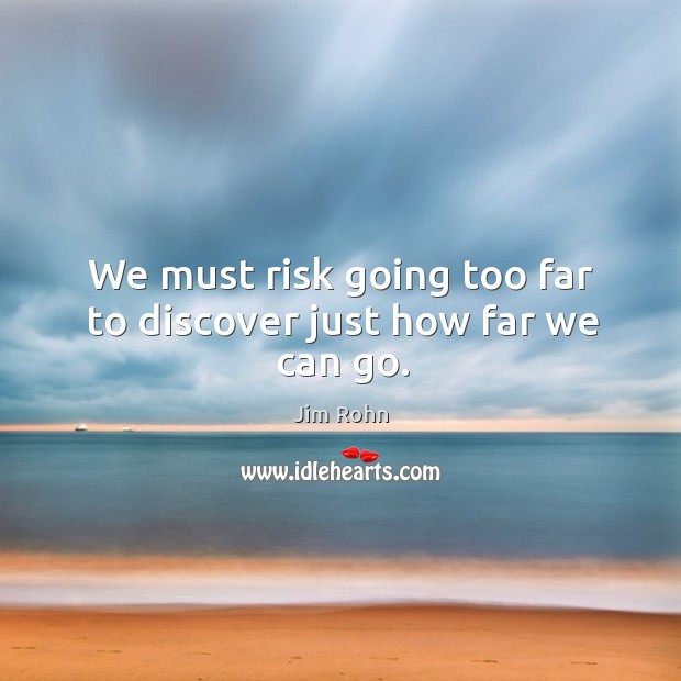 We must risk going too far to discover just how far we can go. Image