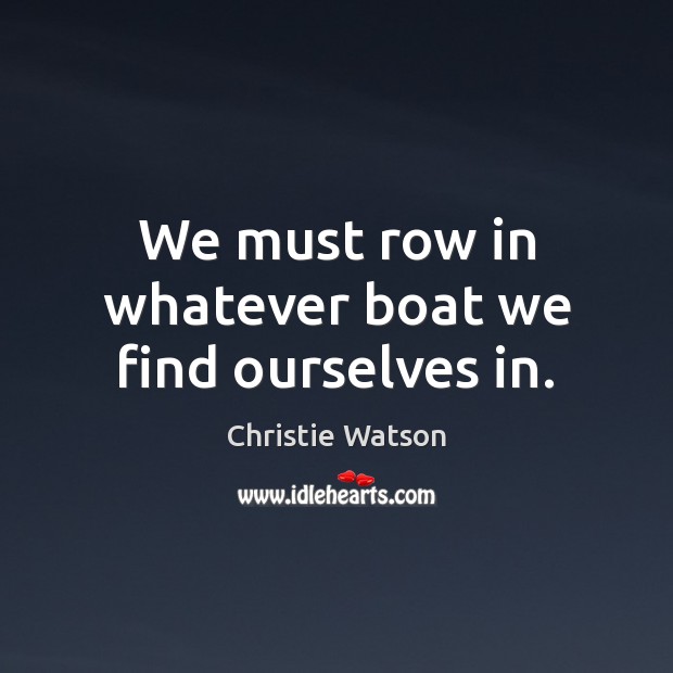 We must row in whatever boat we find ourselves in. Image