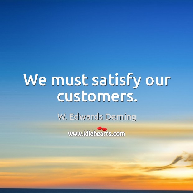 We must satisfy our customers. W. Edwards Deming Picture Quote