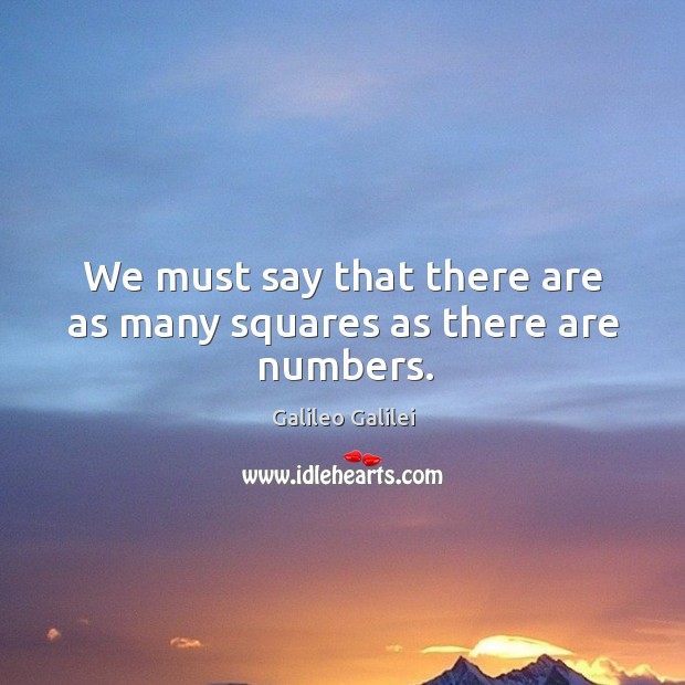 We must say that there are as many squares as there are numbers. Galileo Galilei Picture Quote