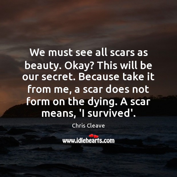 We must see all scars as beauty. Okay? This will be our Chris Cleave Picture Quote
