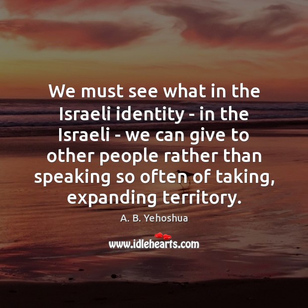 We must see what in the Israeli identity – in the Israeli A. B. Yehoshua Picture Quote