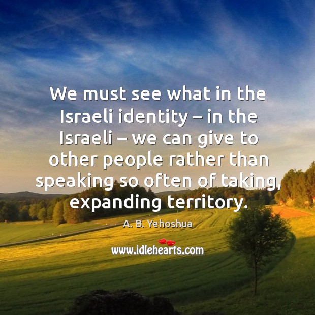 We must see what in the israeli identity – in the israeli A. B. Yehoshua Picture Quote