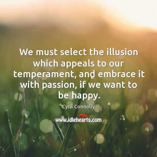 We must select the illusion which appeals to our temperament, and embrace it with passion Cyril Connolly Picture Quote
