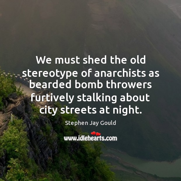 We must shed the old stereotype of anarchists as bearded bomb throwers Stephen Jay Gould Picture Quote