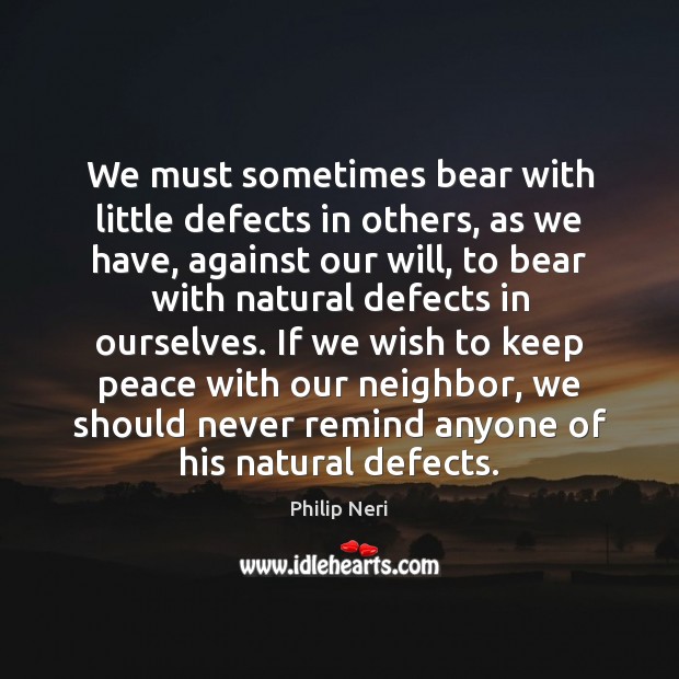 We must sometimes bear with little defects in others, as we have, Philip Neri Picture Quote
