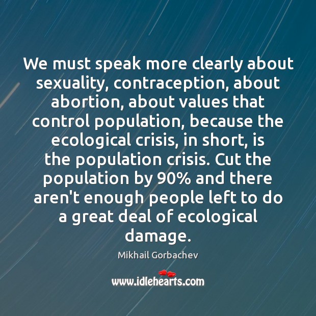 We must speak more clearly about sexuality, contraception, about abortion, about values Mikhail Gorbachev Picture Quote