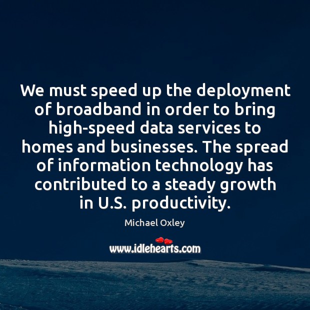 We must speed up the deployment of broadband in order to bring Michael Oxley Picture Quote
