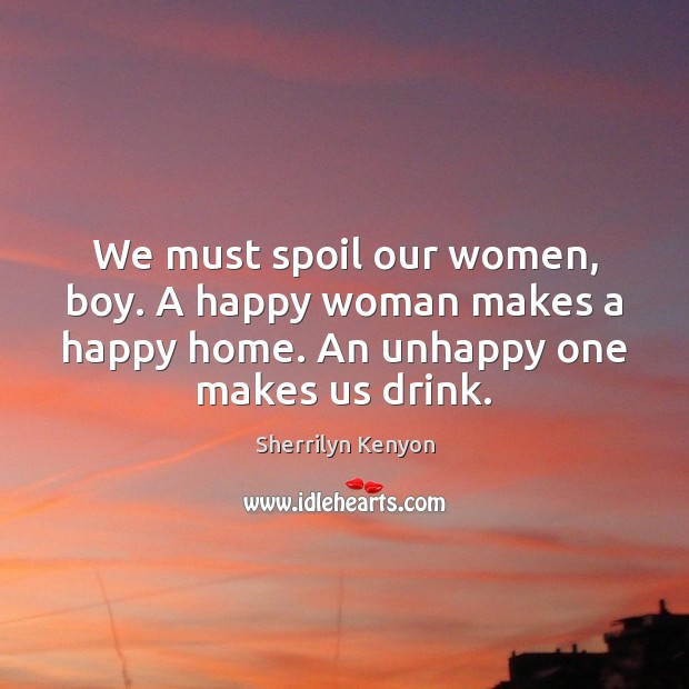 We must spoil our women, boy. A happy woman makes a happy Image