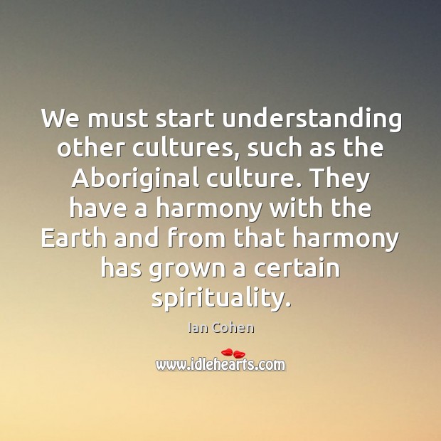We must start understanding other cultures, such as the Aboriginal culture. They 