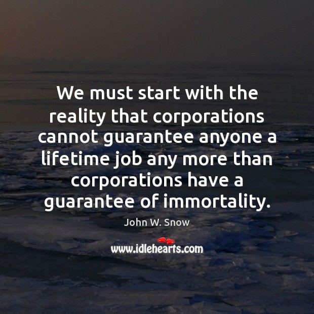 We must start with the reality that corporations cannot guarantee anyone a John W. Snow Picture Quote