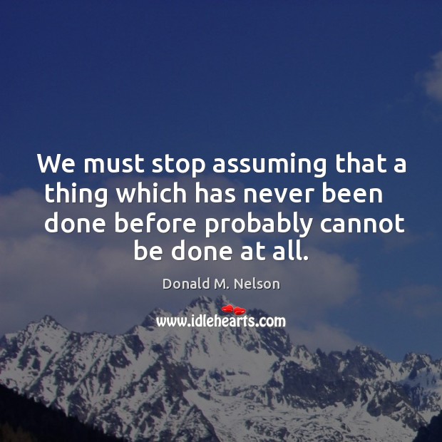 We must stop assuming that a thing which has never been    done Image