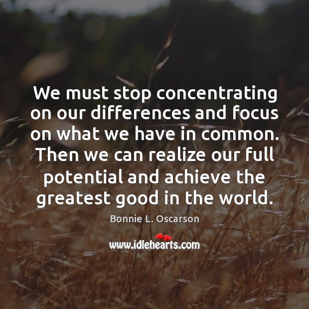 We must stop concentrating on our differences and focus on what we Bonnie L. Oscarson Picture Quote