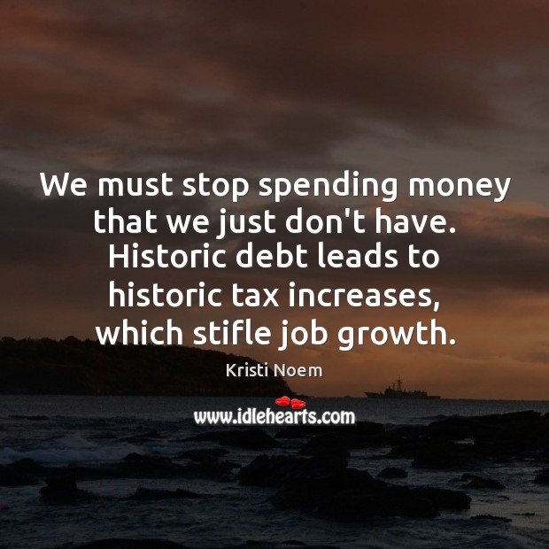 We must stop spending money that we just don’t have. Historic debt Kristi Noem Picture Quote