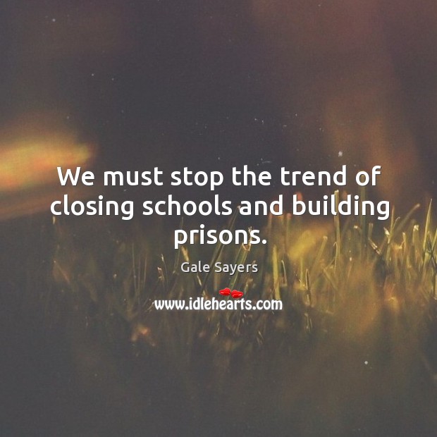 We must stop the trend of closing schools and building prisons. Gale Sayers Picture Quote
