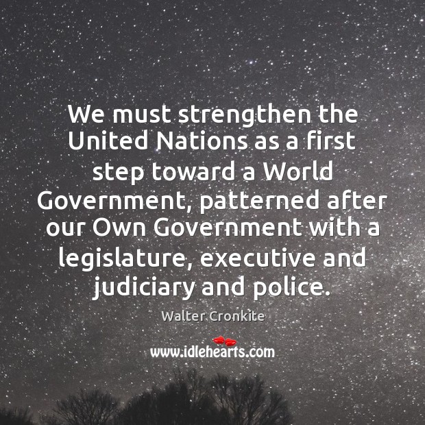 We must strengthen the United Nations as a first step toward a Walter Cronkite Picture Quote