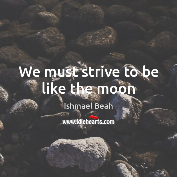 We must strive to be like the moon Ishmael Beah Picture Quote