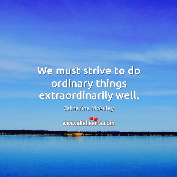 We must strive to do ordinary things extraordinarily well. Image