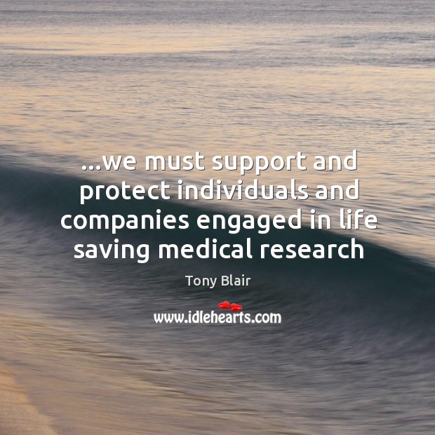 …we must support and protect individuals and companies engaged in life saving Tony Blair Picture Quote