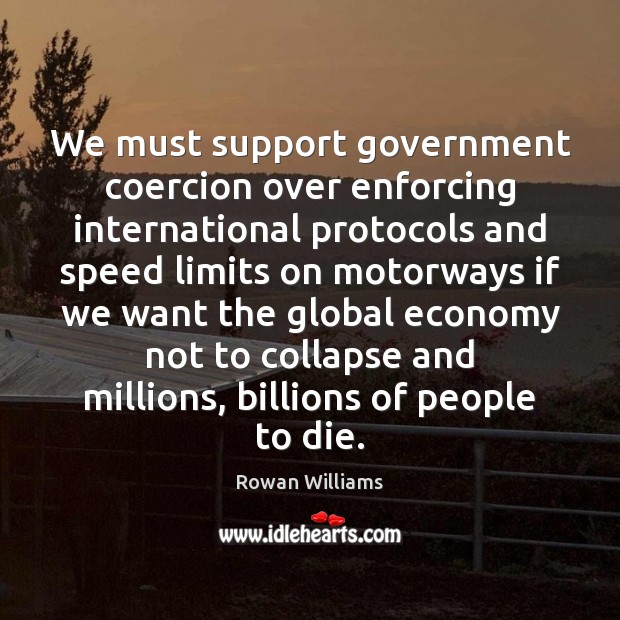 We must support government coercion over enforcing international protocols and speed limits Rowan Williams Picture Quote