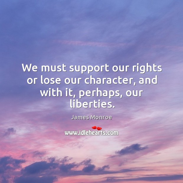 We must support our rights or lose our character, and with it, perhaps, our liberties. James Monroe Picture Quote