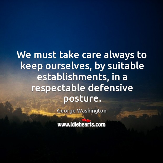 We must take care always to keep ourselves, by suitable establishments, in George Washington Picture Quote