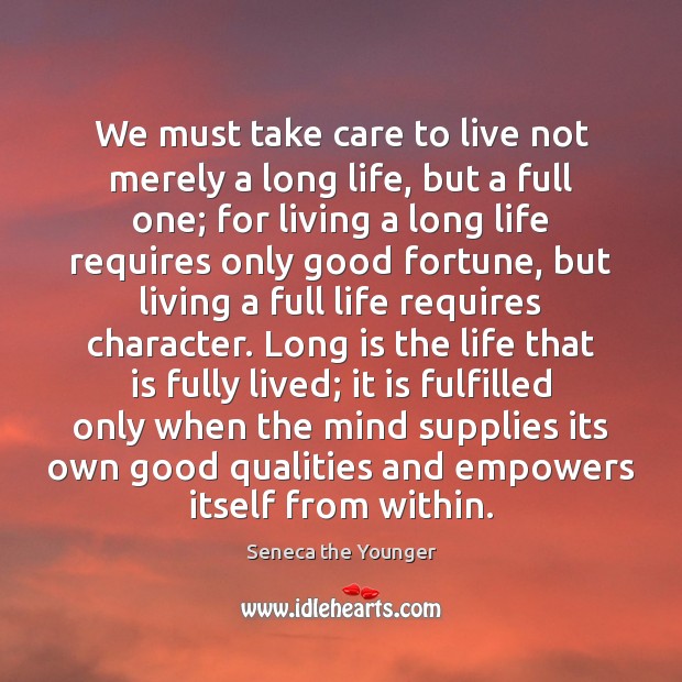 We must take care to live not merely a long life, but Image