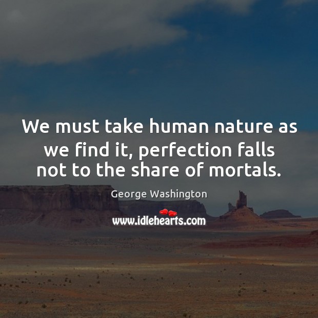 We must take human nature as we find it, perfection falls not to the share of mortals. George Washington Picture Quote