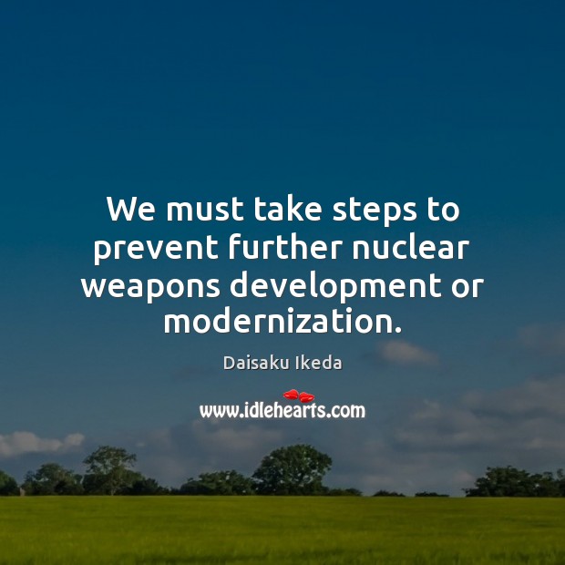 We must take steps to prevent further nuclear weapons development or modernization. Daisaku Ikeda Picture Quote