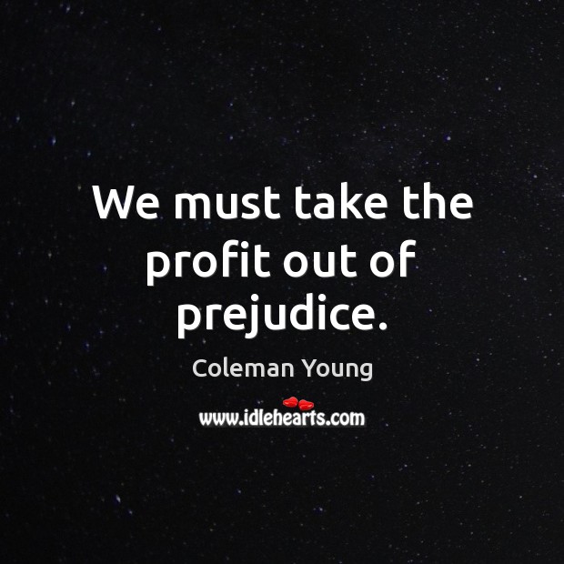 We must take the profit out of prejudice. Coleman Young Picture Quote