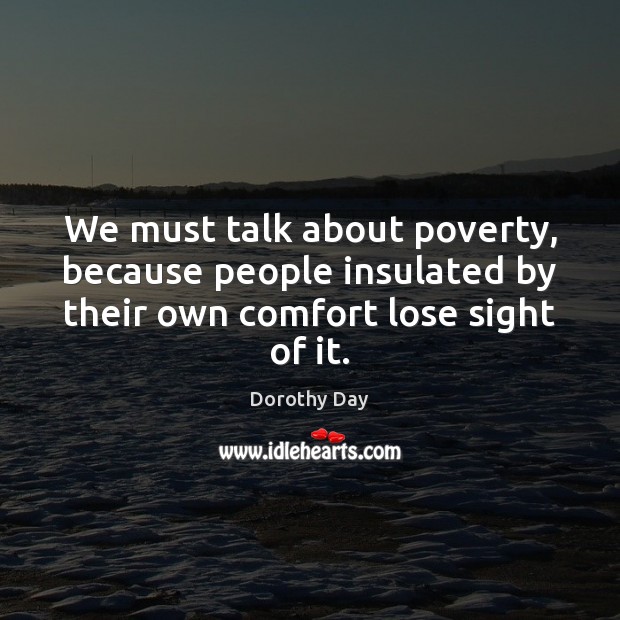 We must talk about poverty, because people insulated by their own comfort Dorothy Day Picture Quote