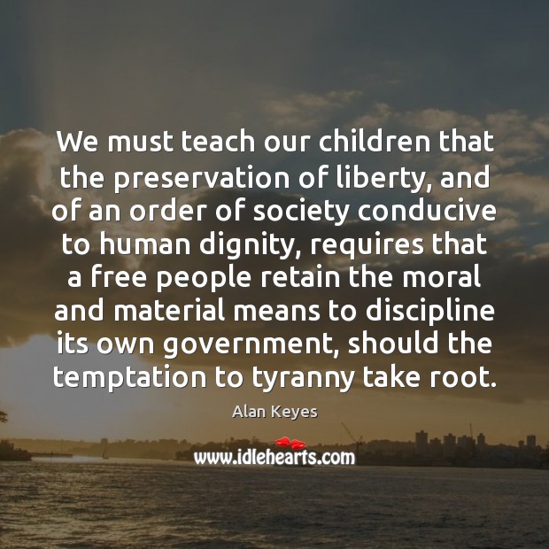 We must teach our children that the preservation of liberty, and of Alan Keyes Picture Quote
