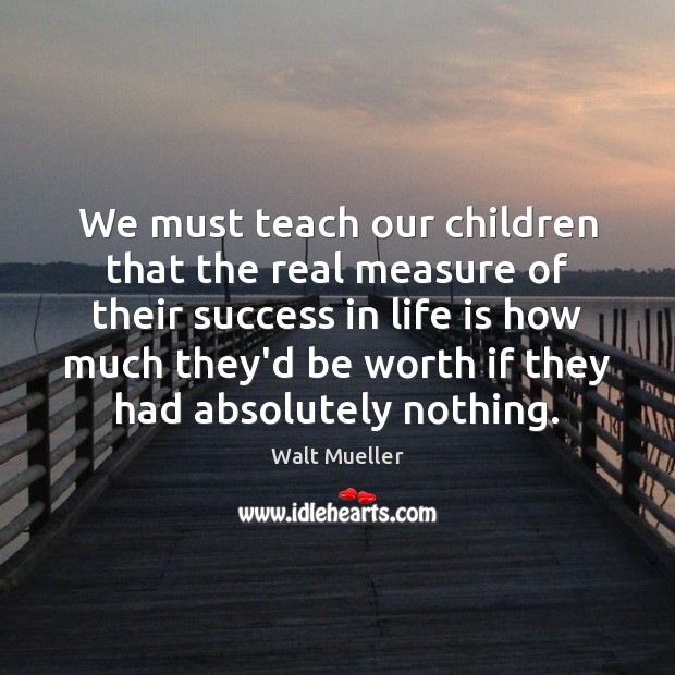 We must teach our children that the real measure of their success Walt Mueller Picture Quote