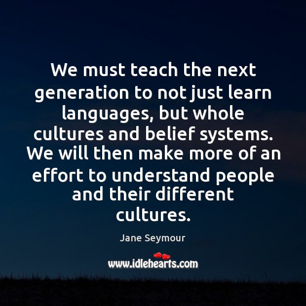 We must teach the next generation to not just learn languages, but Jane Seymour Picture Quote