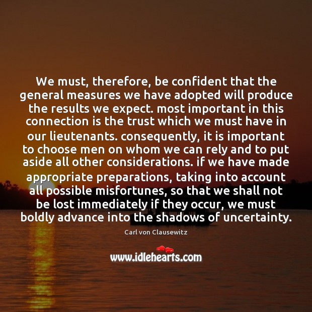 We must, therefore, be confident that the general measures we have adopted Carl von Clausewitz Picture Quote