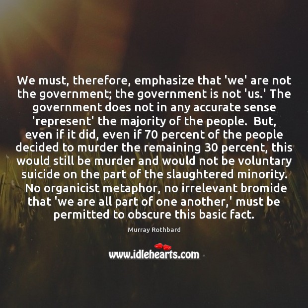 We must, therefore, emphasize that ‘we’ are not the government; the government Murray Rothbard Picture Quote