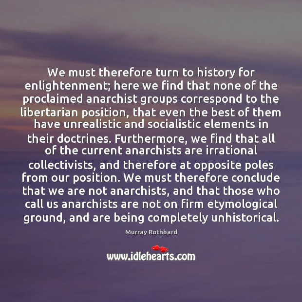 We must therefore turn to history for enlightenment; here we find that Murray Rothbard Picture Quote