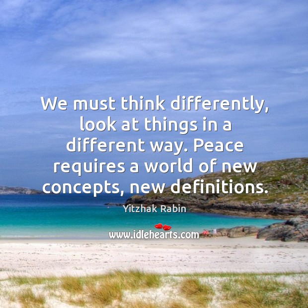 We must think differently, look at things in a different way. Yitzhak Rabin Picture Quote