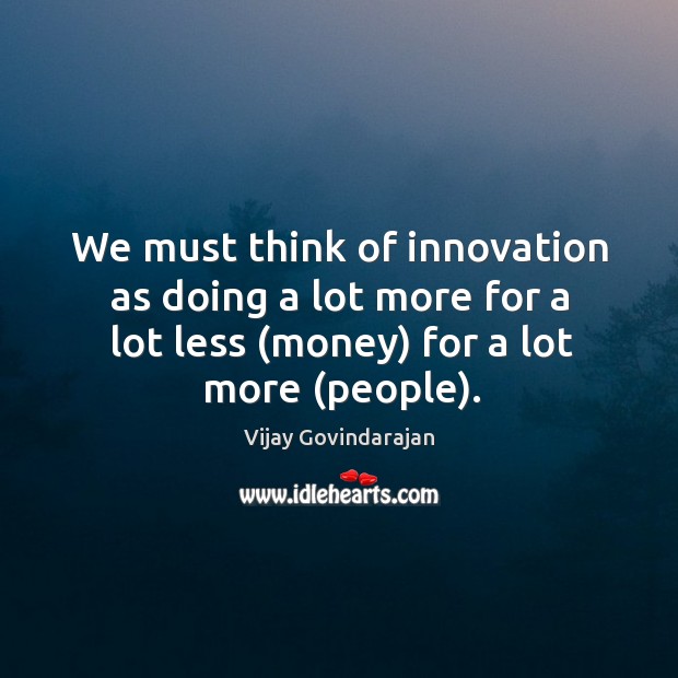 We must think of innovation as doing a lot more for a Vijay Govindarajan Picture Quote