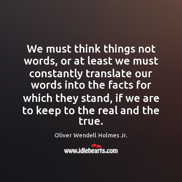 We must think things not words, or at least we must constantly Oliver Wendell Holmes Jr. Picture Quote