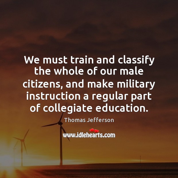We must train and classify the whole of our male citizens, and Thomas Jefferson Picture Quote