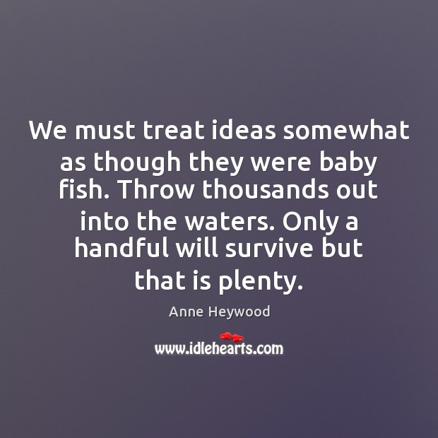 We must treat ideas somewhat as though they were baby fish. Throw Image