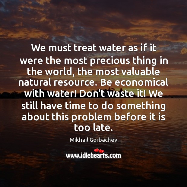 We must treat water as if it were the most precious thing Mikhail Gorbachev Picture Quote