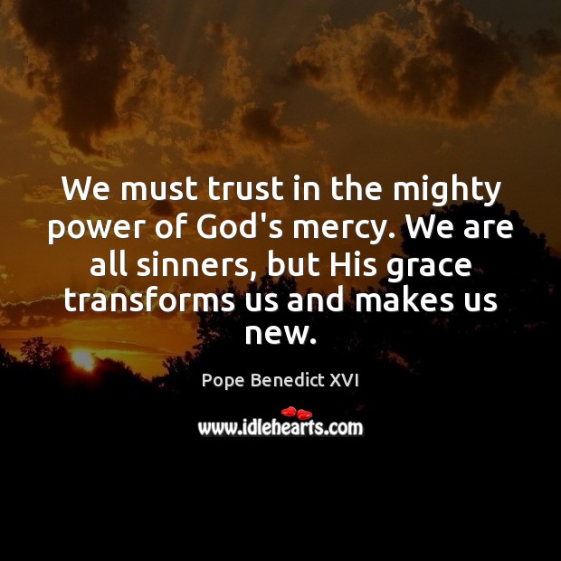 We must trust in the mighty power of God’s mercy. We are Pope Benedict XVI Picture Quote