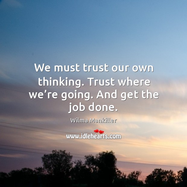 We must trust our own thinking. Trust where we’re going. And get the job done. Wilma Mankiller Picture Quote