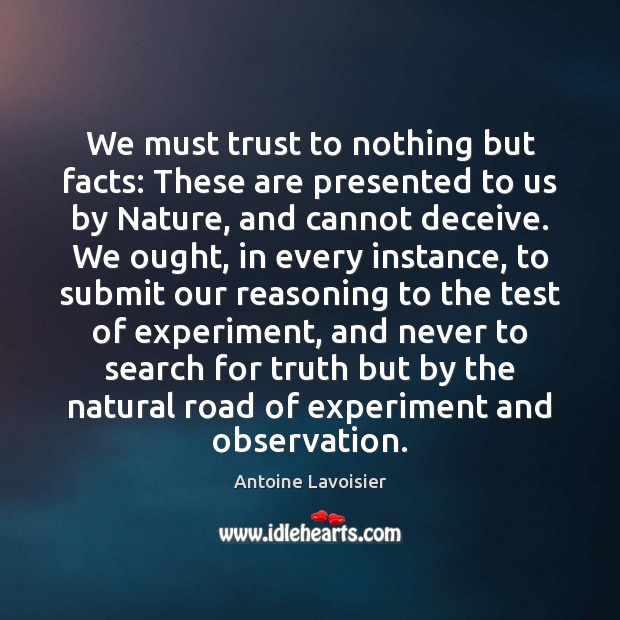 We must trust to nothing but facts: These are presented to us Antoine Lavoisier Picture Quote