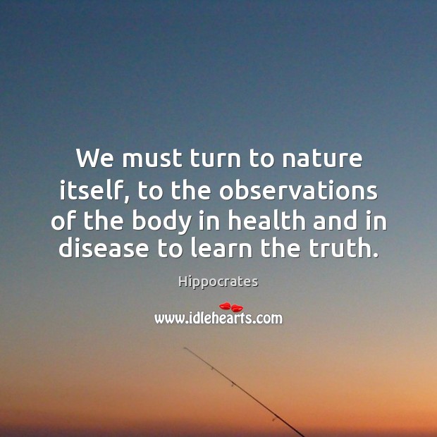 We must turn to nature itself, to the observations of the body Health Quotes Image